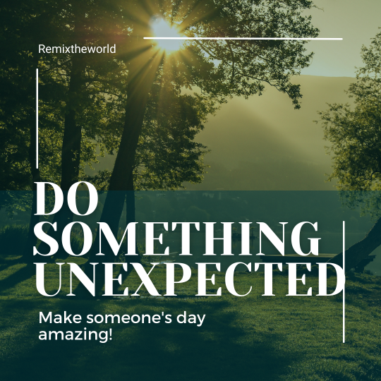 DO SOMETHING UNEXPECTED. MAKE SOMEONE’S DAY