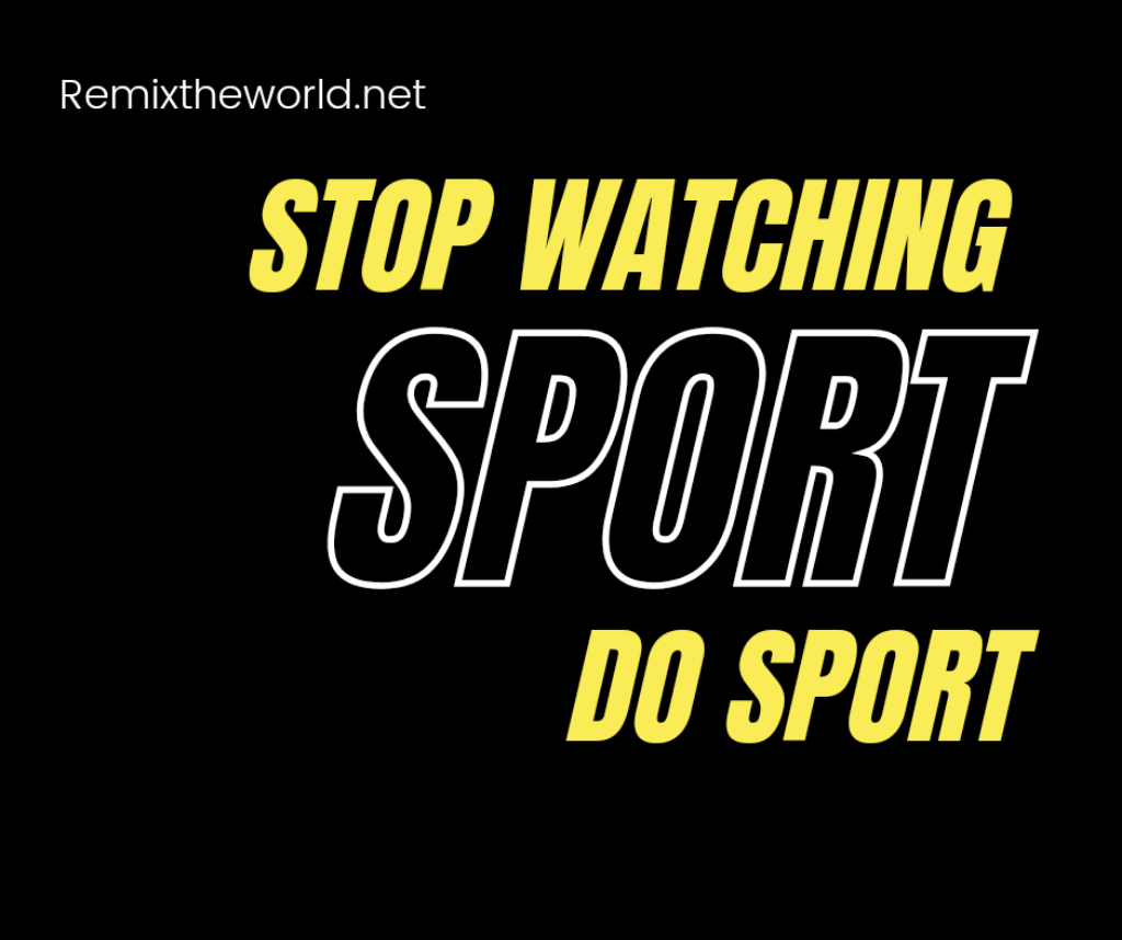 STOP WATCHING SPORT. DO SPORT
