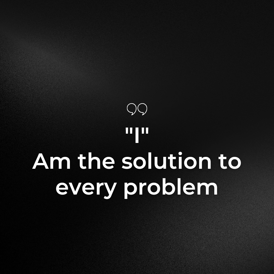 ‘I’ AM THE SOLUTION TO EVERY PROBLEM