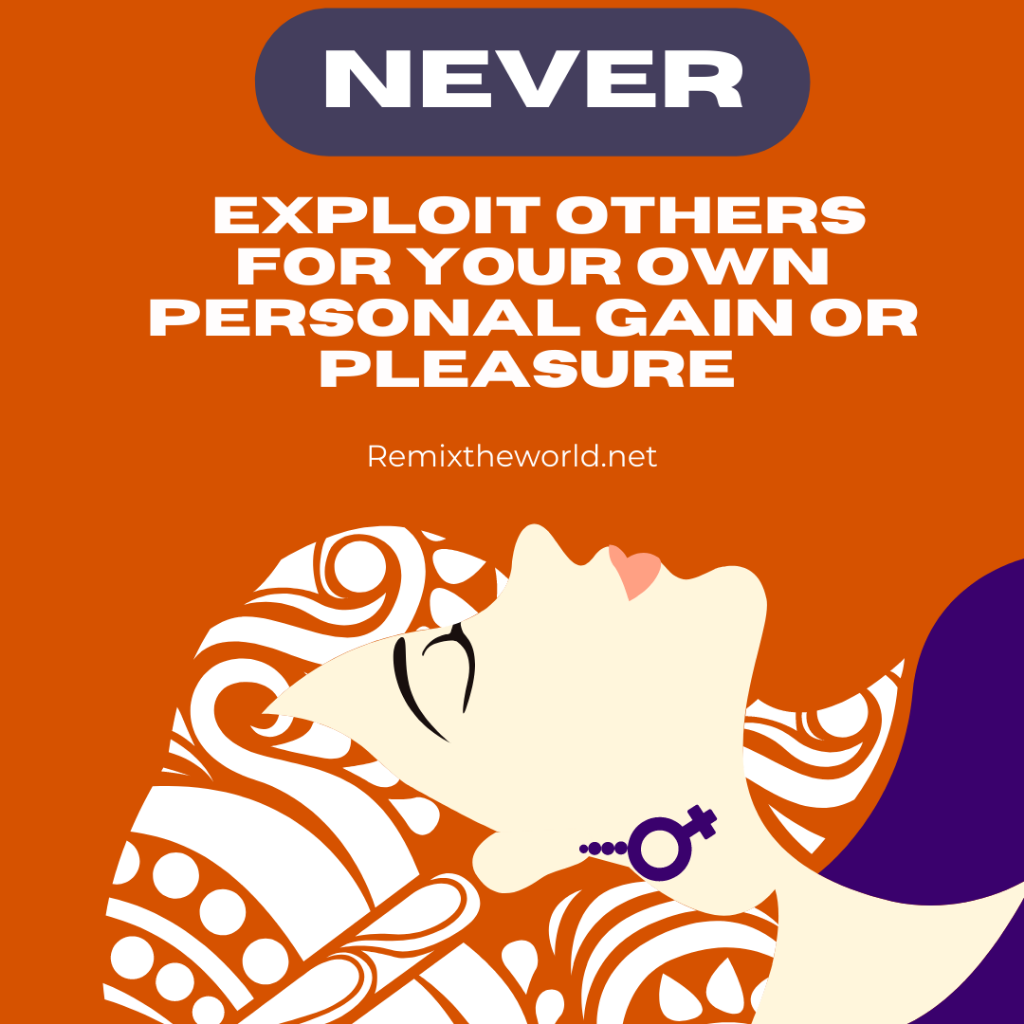 NEVER EXPLOIT OTHERS FOR PERSONAL GAIN OR PLEASURE