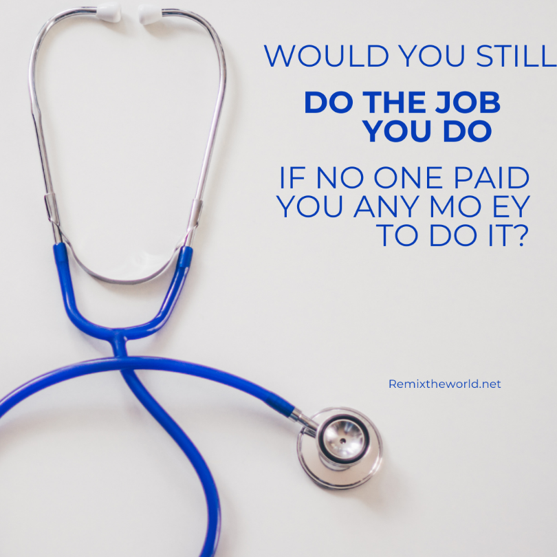 WOULD YOU STILL DO YOUR JOB IF NO ONE PAID YOU TO DO IT?