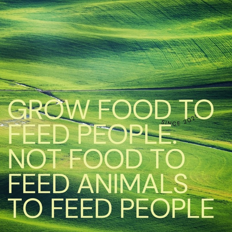 GROW FOOD TO FEED PEOPLE , NOT FOOD TO FEED  ANIMALS TO FEED PEOPLE