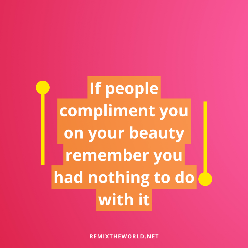 IF PEOPLE COMPLIMENT YOU ON YOUR BEAUTY