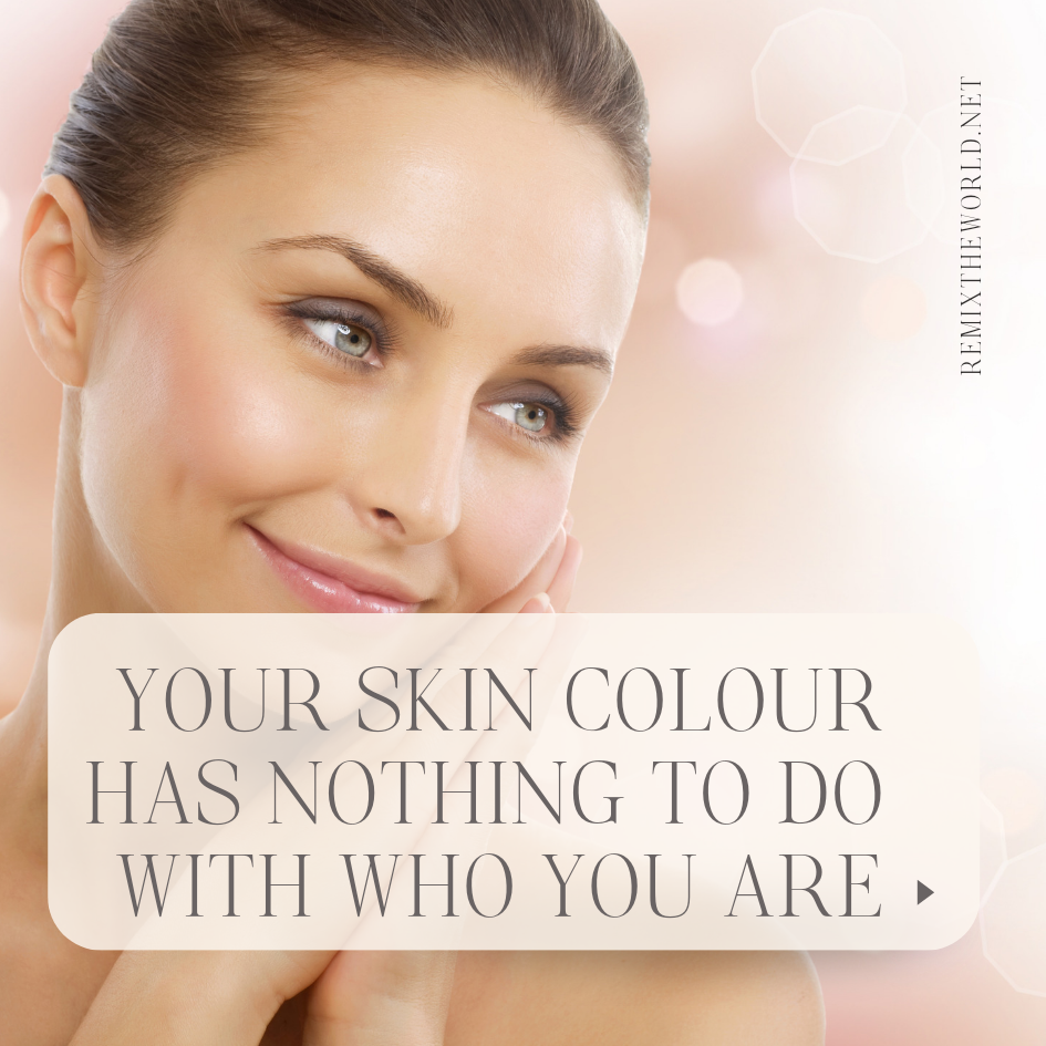 SKIN COLOUR HAS NOTHING TO DO WITH WHO YOU ARE!