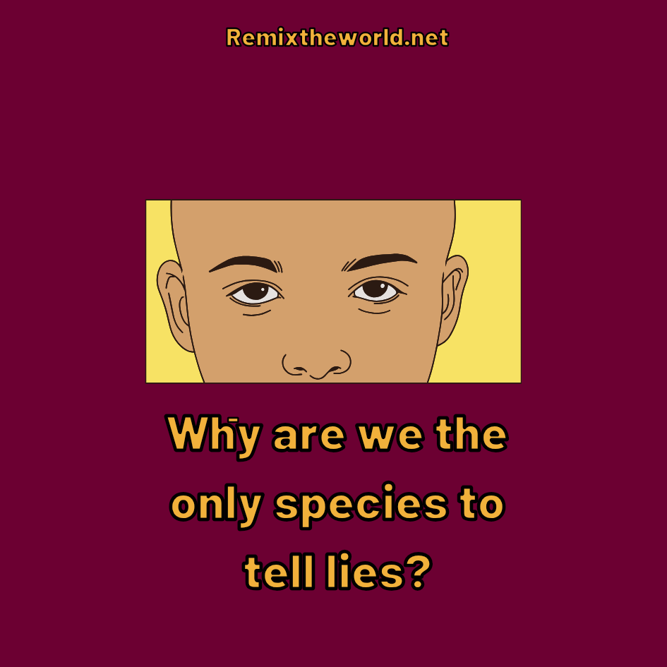 WHY ARE WE THE ONLY SPECIES TO TELL LIES?
